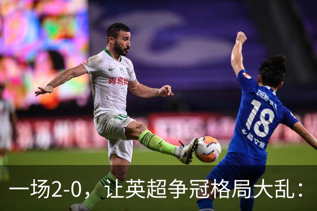 一场2-0，让英超争冠格局大乱：前2积分相同，竞争白热化