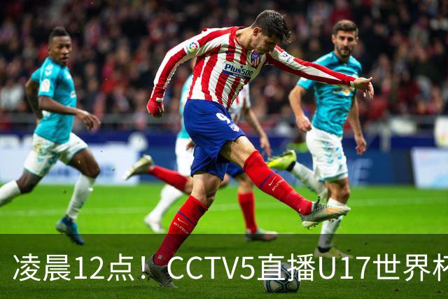 凌晨12点！CCTV5直播U17世界杯揭幕战，万项赵松源领衔最强阵容，目标=打平取1分