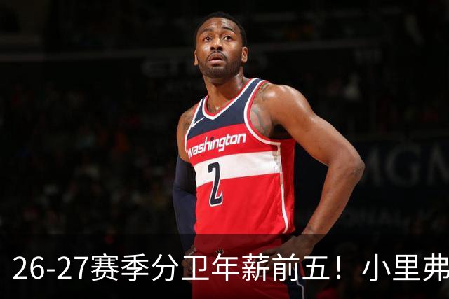 26-27赛季分卫年薪前五！小里弗斯上榜，爱德华兹仅第四